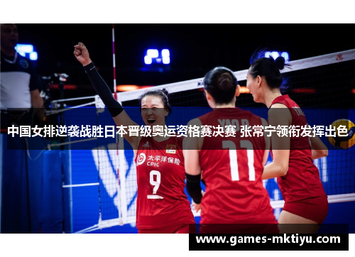 中国女排逆袭战胜日本晋级奥运资格赛决赛 张常宁领衔发挥出色