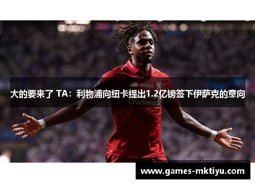 大的要来了 TA：利物浦向纽卡提出1.2亿镑签下伊萨克的意向