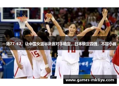 一场77-62，让中国女篮半决赛对手确定，日本锁定四强，不容小觑