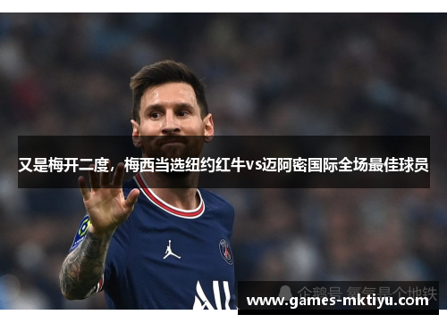 又是梅开二度，梅西当选纽约红牛vs迈阿密国际全场最佳球员