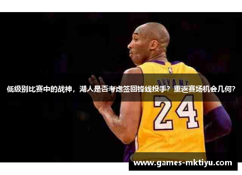 低级别比赛中的战神，湖人是否考虑签回锋线投手？重返赛场机会几何？